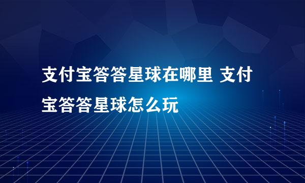 支付宝答答星球在哪里 支付宝答答星球怎么玩