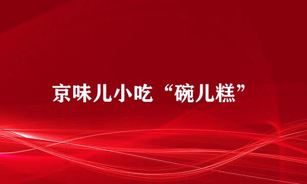 京味儿小吃“碗儿糕”