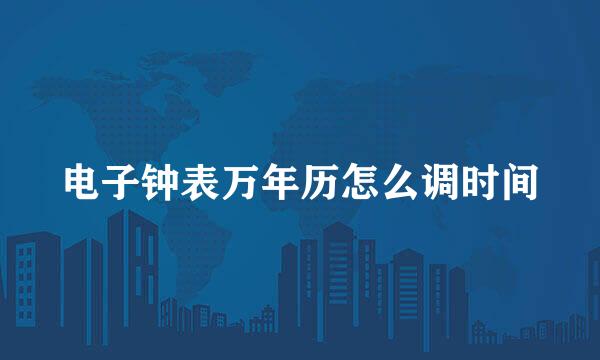 电子钟表万年历怎么调时间