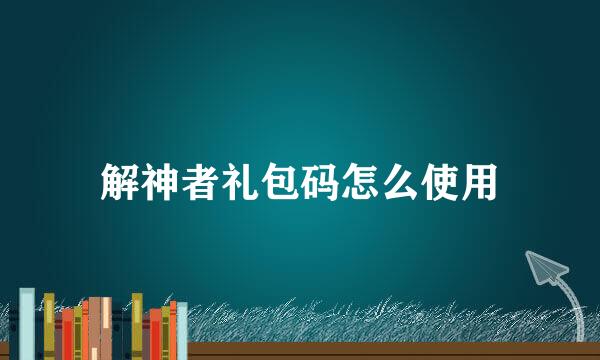 解神者礼包码怎么使用