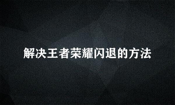 解决王者荣耀闪退的方法