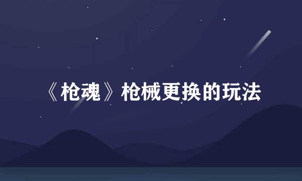 《枪魂》枪械更换的玩法