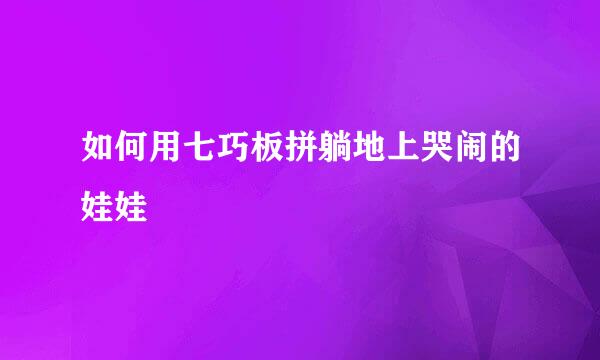如何用七巧板拼躺地上哭闹的娃娃