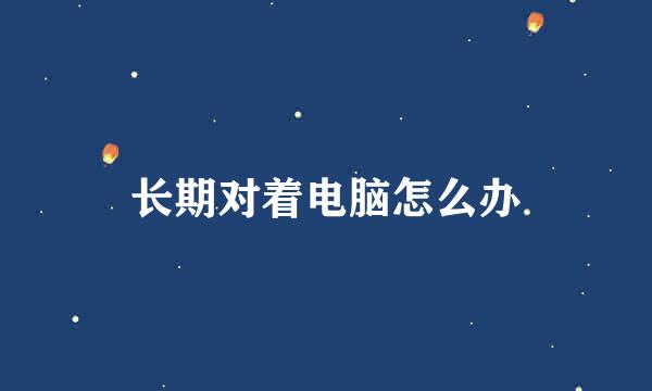 长期对着电脑怎么办