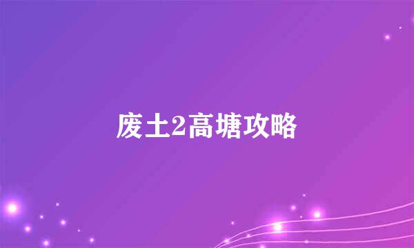 废土2高塘攻略