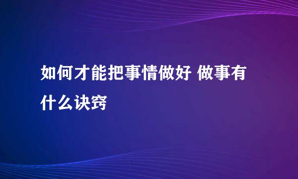 如何才能把事情做好 做事有什么诀窍