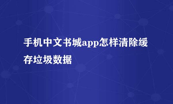 手机中文书城app怎样清除缓存垃圾数据