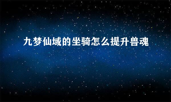九梦仙域的坐骑怎么提升兽魂
