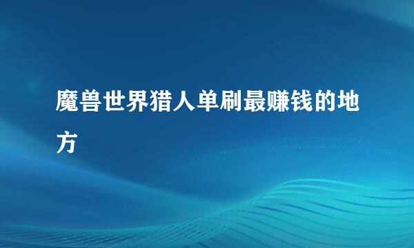 魔兽世界猎人单刷最赚钱的地方