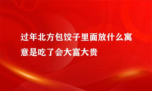 过年北方包饺子里面放什么寓意是吃了会大富大贵