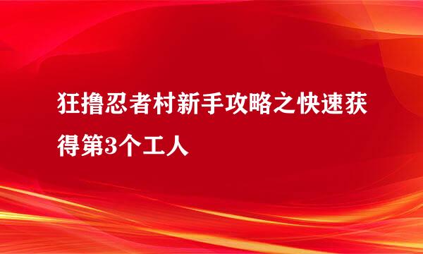 狂撸忍者村新手攻略之快速获得第3个工人