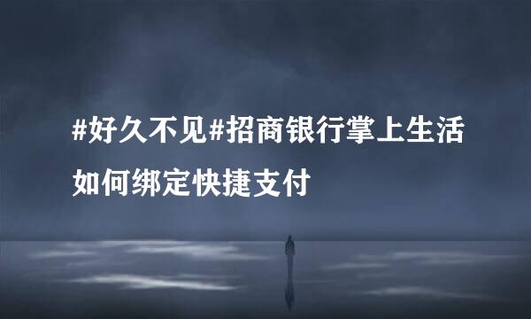 #好久不见#招商银行掌上生活如何绑定快捷支付