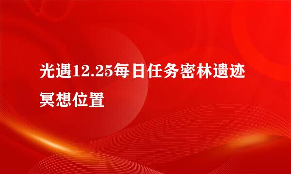 光遇12.25每日任务密林遗迹冥想位置