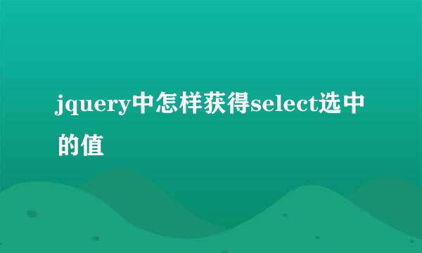 jquery中怎样获得select选中的值