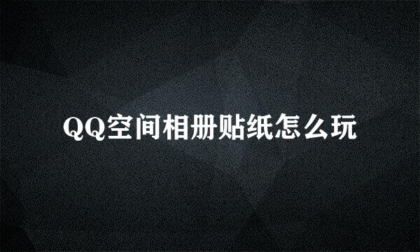 QQ空间相册贴纸怎么玩
