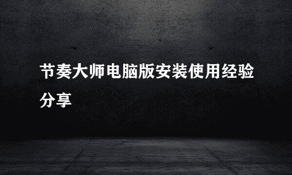 节奏大师电脑版安装使用经验分享
