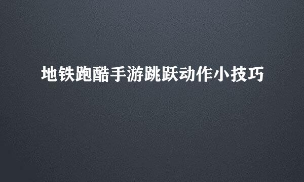 地铁跑酷手游跳跃动作小技巧