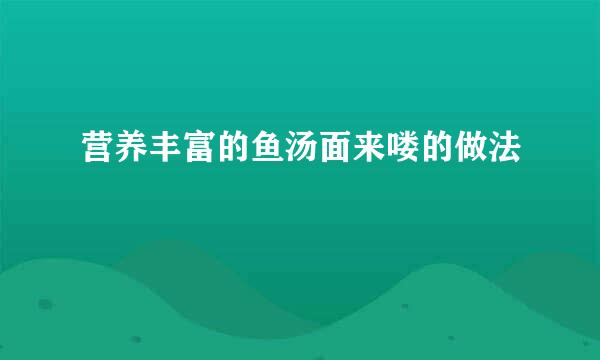 营养丰富的鱼汤面来喽的做法