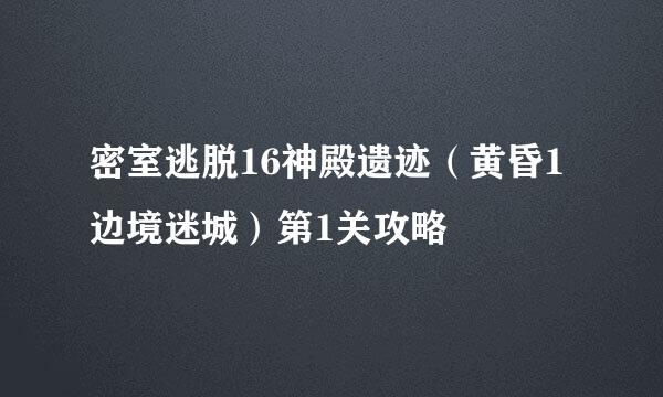 密室逃脱16神殿遗迹（黄昏1边境迷城）第1关攻略