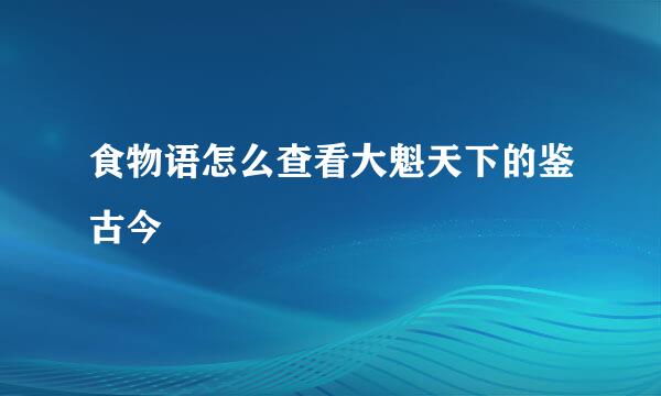 食物语怎么查看大魁天下的鉴古今