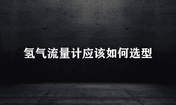 氢气流量计应该如何选型
