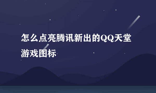 怎么点亮腾讯新出的QQ天堂游戏图标