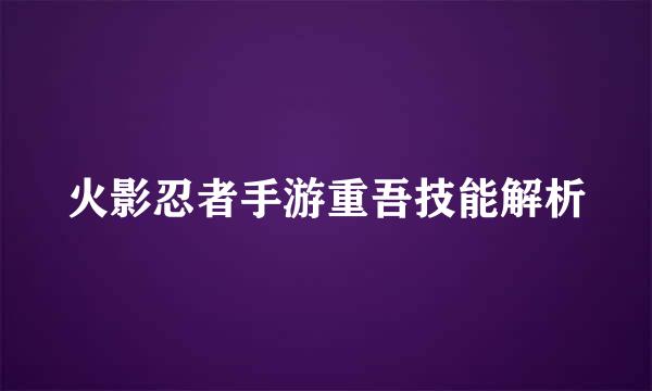火影忍者手游重吾技能解析