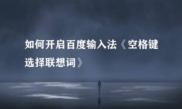 如何开启百度输入法《空格键选择联想词》