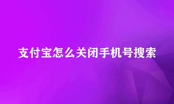 支付宝怎么关闭手机号搜索