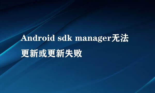 Android sdk manager无法更新或更新失败