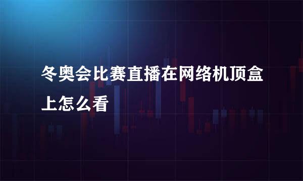 冬奥会比赛直播在网络机顶盒上怎么看