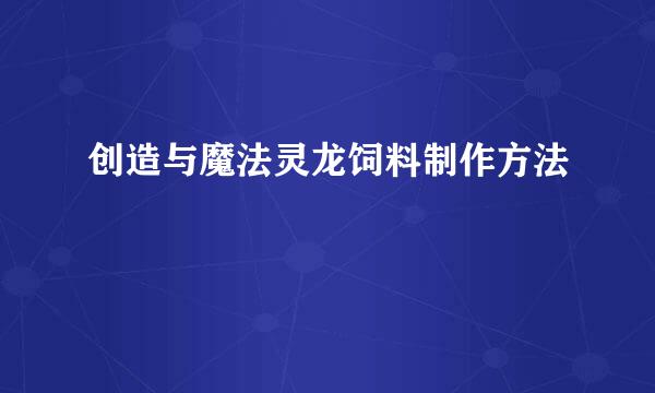 创造与魔法灵龙饲料制作方法