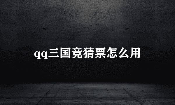 qq三国竞猜票怎么用