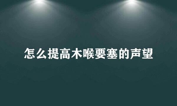 怎么提高木喉要塞的声望