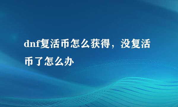 dnf复活币怎么获得，没复活币了怎么办