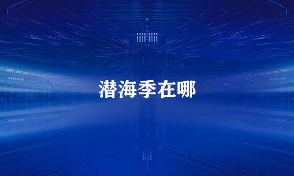 潜海季在哪