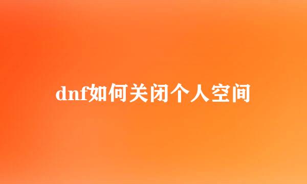 dnf如何关闭个人空间