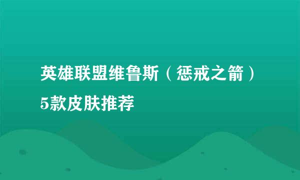 英雄联盟维鲁斯（惩戒之箭）5款皮肤推荐