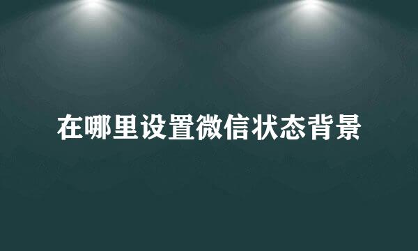 在哪里设置微信状态背景