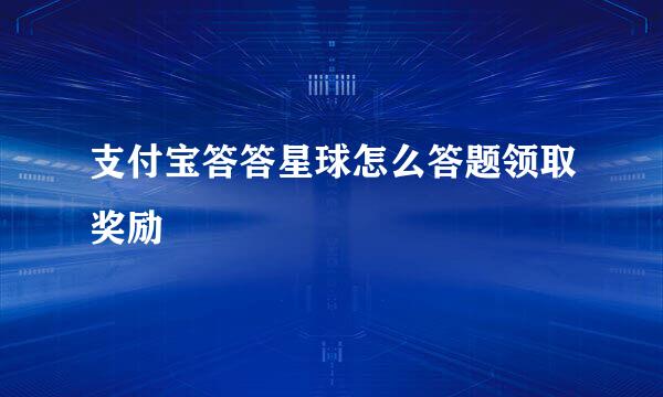 支付宝答答星球怎么答题领取奖励