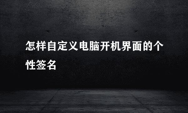 怎样自定义电脑开机界面的个性签名