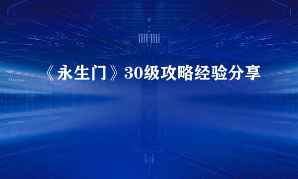 《永生门》30级攻略经验分享