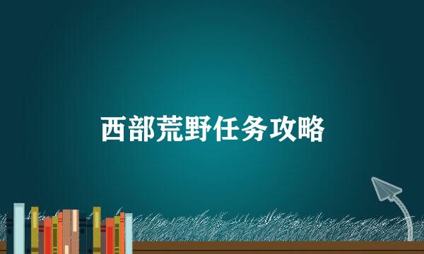 西部荒野任务攻略