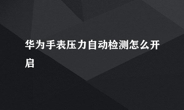华为手表压力自动检测怎么开启