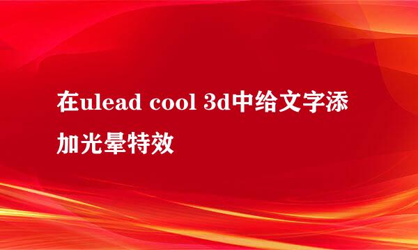 在ulead cool 3d中给文字添加光晕特效