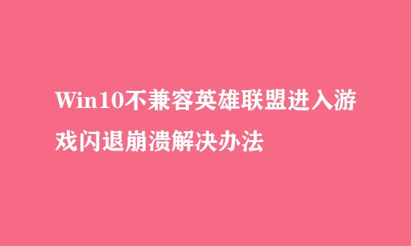 Win10不兼容英雄联盟进入游戏闪退崩溃解决办法