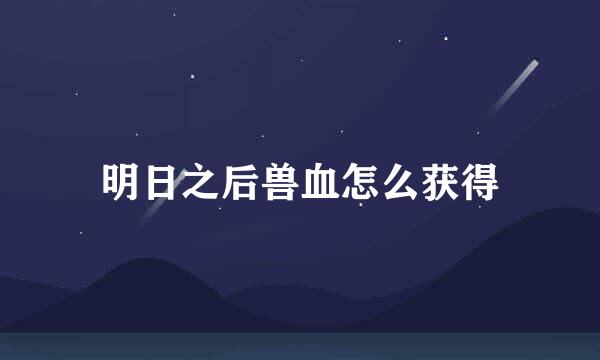 明日之后兽血怎么获得
