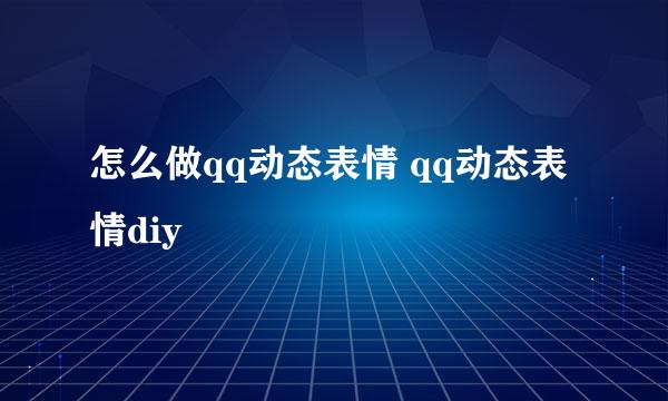 怎么做qq动态表情 qq动态表情diy