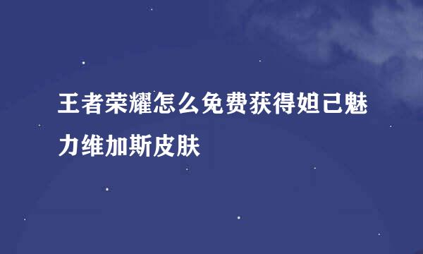 王者荣耀怎么免费获得妲己魅力维加斯皮肤