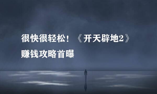 很快很轻松！《开天辟地2》赚钱攻略首曝